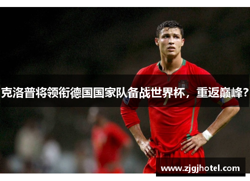 克洛普将领衔德国国家队备战世界杯，重返巅峰？