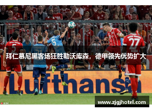 拜仁慕尼黑客场狂胜勒沃库森，德甲领先优势扩大