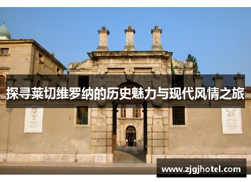 探寻莱切维罗纳的历史魅力与现代风情之旅