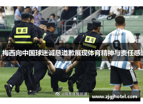 梅西向中国球迷诚恳道歉展现体育精神与责任感