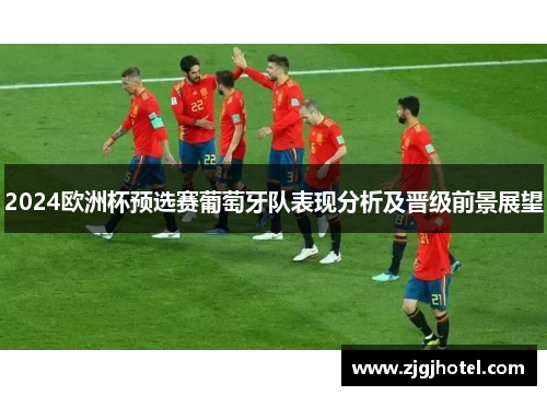 2024欧洲杯预选赛葡萄牙队表现分析及晋级前景展望