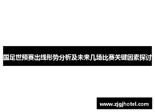 国足世预赛出线形势分析及未来几场比赛关键因素探讨