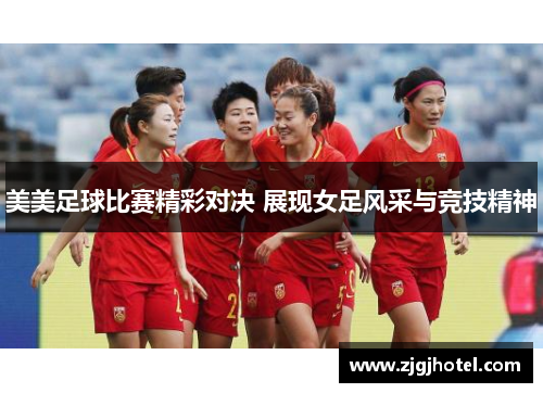 美美足球比赛精彩对决 展现女足风采与竞技精神