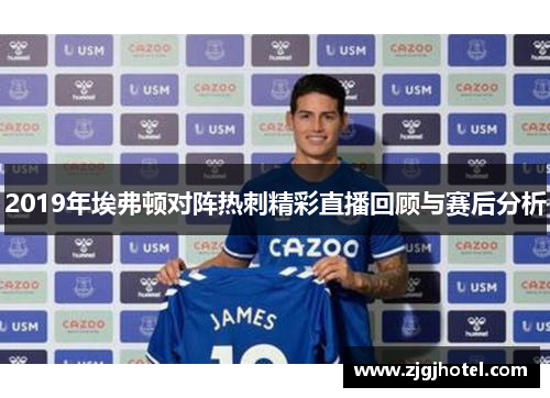 2019年埃弗顿对阵热刺精彩直播回顾与赛后分析