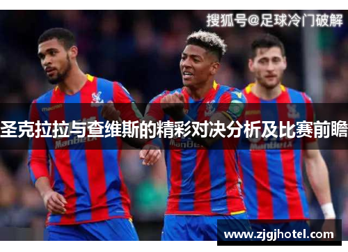 圣克拉拉与查维斯的精彩对决分析及比赛前瞻