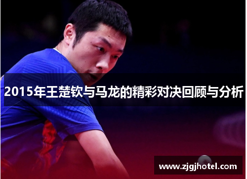 2015年王楚钦与马龙的精彩对决回顾与分析