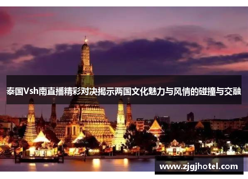泰国Vsh南直播精彩对决揭示两国文化魅力与风情的碰撞与交融
