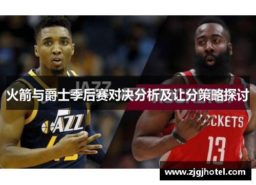 火箭与爵士季后赛对决分析及让分策略探讨