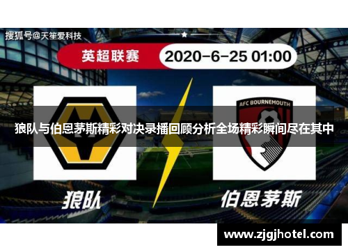 狼队与伯恩茅斯精彩对决录播回顾分析全场精彩瞬间尽在其中