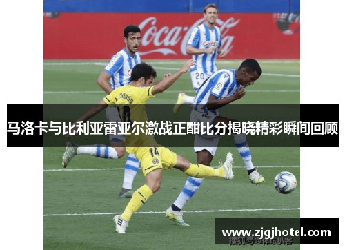马洛卡与比利亚雷亚尔激战正酣比分揭晓精彩瞬间回顾