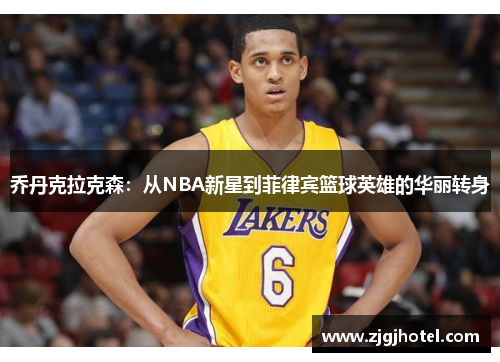 乔丹克拉克森：从NBA新星到菲律宾篮球英雄的华丽转身