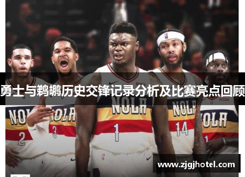 勇士与鹈鹕历史交锋记录分析及比赛亮点回顾